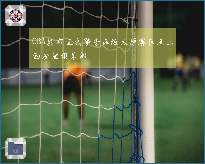 CBA发布正式警告函给太原赛区及山西汾酒俱乐部