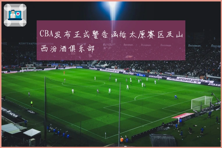 CBA发布正式警告函给太原赛区及山西汾酒俱乐部